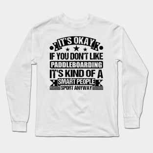 Paddleboarding Lover It's Okay If You Don't Like Paddleboarding It's Kind Of A Smart People Sports Anyway Long Sleeve T-Shirt